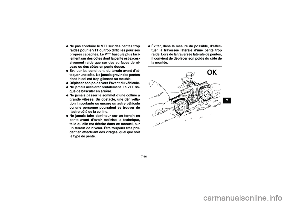 YAMAHA GRIZZLY 700 2010  Notices Demploi (in French) 7-16
7
Ne pas conduire le VTT sur des pentes trop
raides pour le VTT ou trop difficiles pour ses
propres capacités. Le VTT bascule plus faci-
lement sur des côtes dont la pente est exces-
sivement 