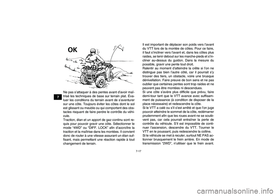 YAMAHA GRIZZLY 700 2010  Notices Demploi (in French) 7-17
7Ne pas s’attaquer à des pentes avant d’avoir maî-
trisé les techniques de base sur terrain plat. Éva-
luer les conditions du terrain avant de s’aventurer
sur une côte. Toujours évite