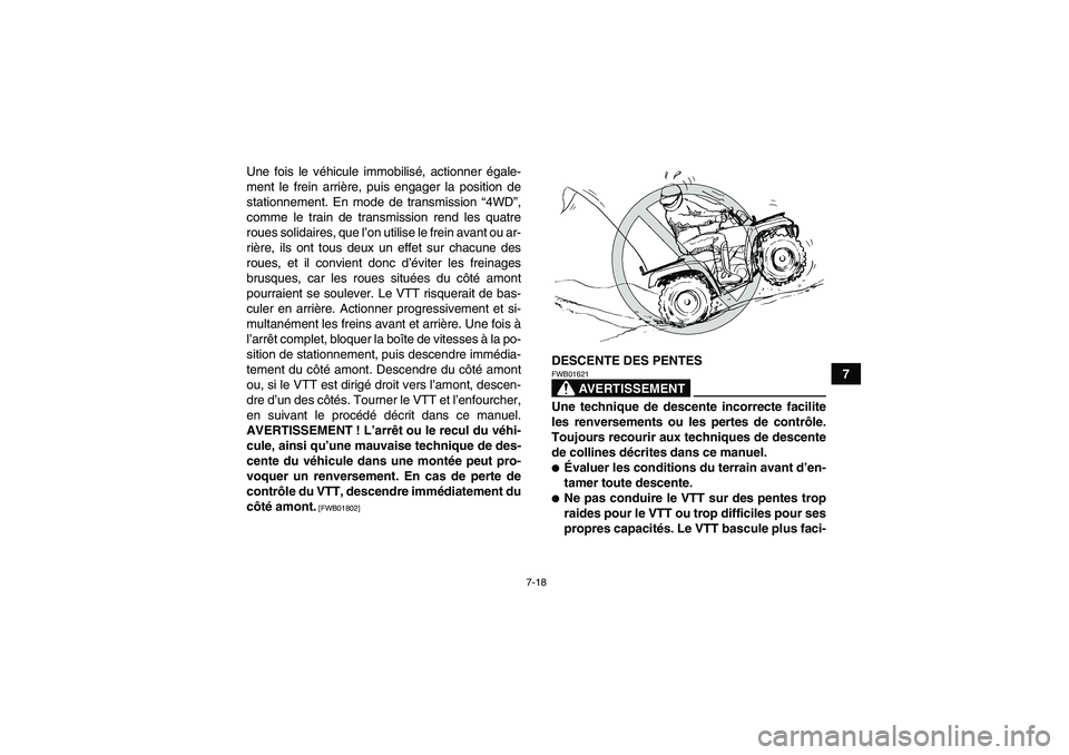 YAMAHA GRIZZLY 700 2010  Notices Demploi (in French) 7-18
7 Une fois le véhicule immobilisé, actionner égale-
ment le frein arrière, puis engager la position de
stationnement. En mode de transmission “4WD”,
comme le train de transmission rend le