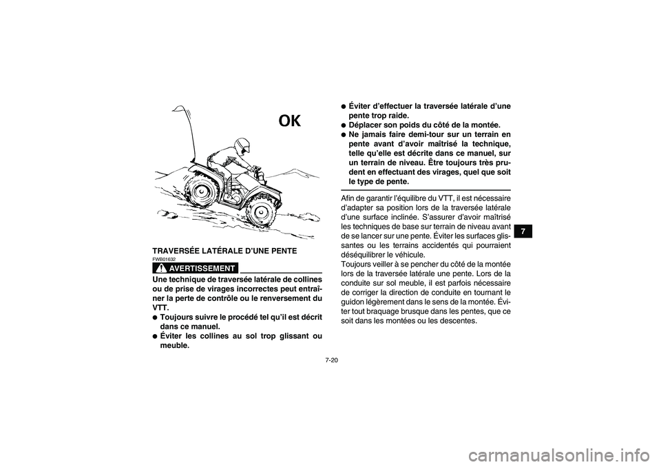 YAMAHA GRIZZLY 700 2010  Notices Demploi (in French) 7-20
7
TRAVERSÉE LATÉRALE D’UNE PENTE
AVERTISSEMENT
FWB01632Une technique de traversée latérale de collines
ou de prise de virages incorrectes peut entraî-
ner la perte de contrôle ou le renve