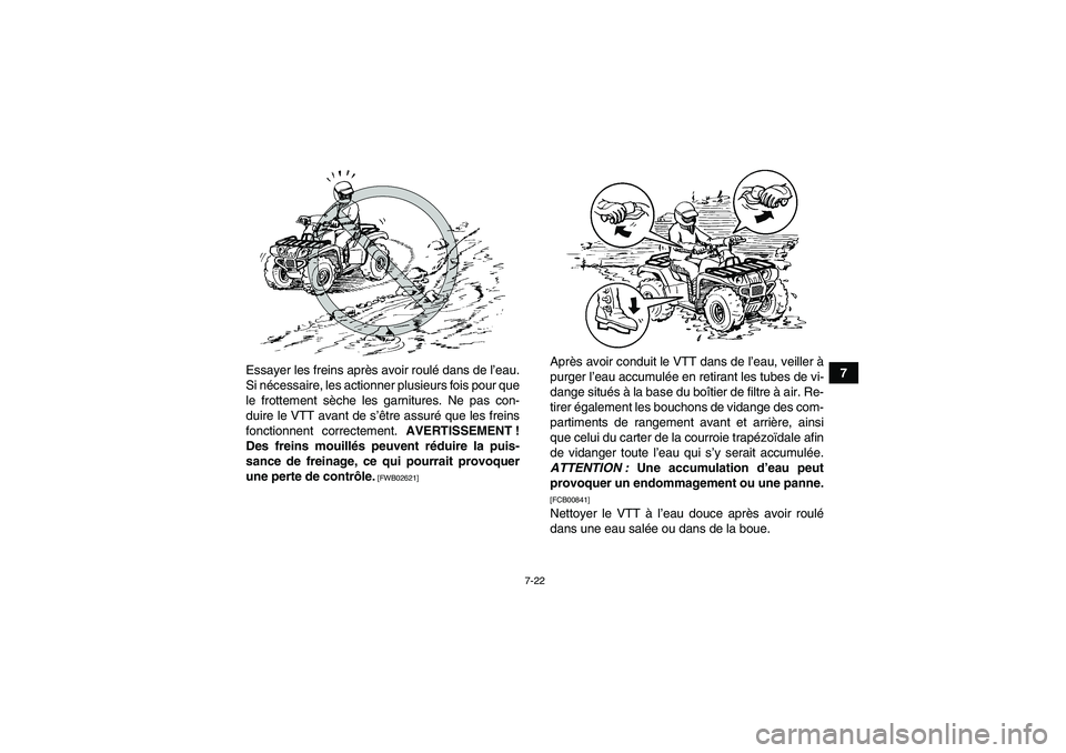 YAMAHA GRIZZLY 700 2010  Notices Demploi (in French) 7-22
7 Essayer les freins après avoir roulé dans de l’eau.
Si nécessaire, les actionner plusieurs fois pour que
le frottement sèche les garnitures. Ne pas con-
duire le VTT avant de s’être as