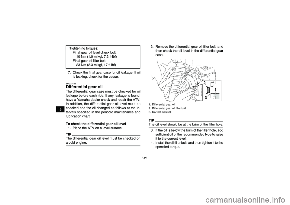 YAMAHA GRIZZLY 700 2009  Owners Manual 8-29
87. Check the final gear case for oil leakage. If oil
is leaking, check for the cause.
EBU23422Differential gear oil The differential gear case must be checked for oil
leakage before each ride. I