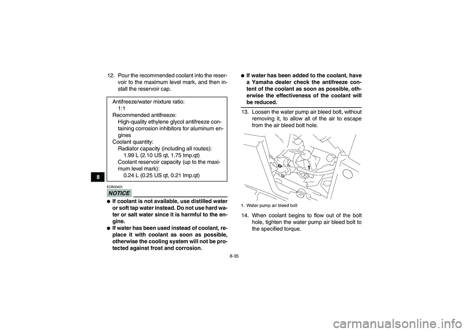 YAMAHA GRIZZLY 700 2009  Owners Manual 8-35
812. Pour the recommended coolant into the reser-
voir to the maximum level mark, and then in-
stall the reservoir cap.
NOTICEECB00401If coolant is not available, use distilled water
or soft tap