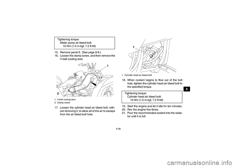 YAMAHA GRIZZLY 700 2009  Owners Manual 8-36
8 15. Remove panel E. (See page 8-8.)
16. Loosen the clamp screw, and then remove the
V-belt cooling duct.
17. Loosen the cylinder head air bleed bolt, with-
out removing it, to allow all of the 
