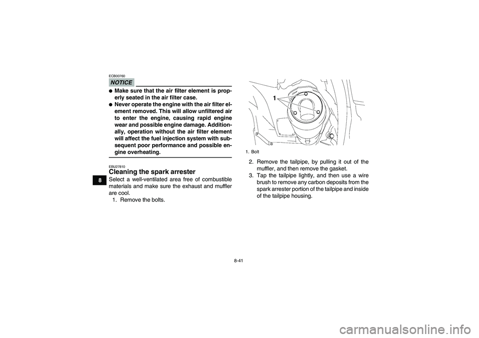 YAMAHA GRIZZLY 700 2009  Owners Manual 8-41
8
NOTICEECB00760Make sure that the air filter element is prop-
erly seated in the air filter case.Never operate the engine with the air filter el-
ement removed. This will allow unfiltered air
