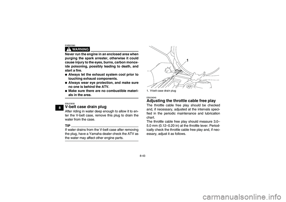 YAMAHA GRIZZLY 700 2009  Owners Manual 8-43
8
WARNING
EWB02380Never run the engine in an enclosed area when
purging the spark arrester, otherwise it could
cause injury to the eyes, burns, carbon monox-
ide poisoning, possibly leading to de