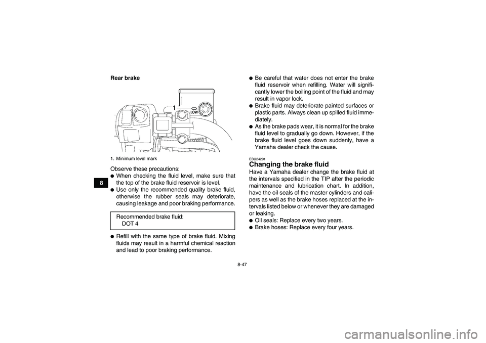 YAMAHA GRIZZLY 700 2009  Owners Manual 8-47
8Rear brake
Observe these precautions:
When checking the fluid level, make sure that
the top of the brake fluid reservoir is level.Use only the recommended quality brake fluid,
otherwise the ru