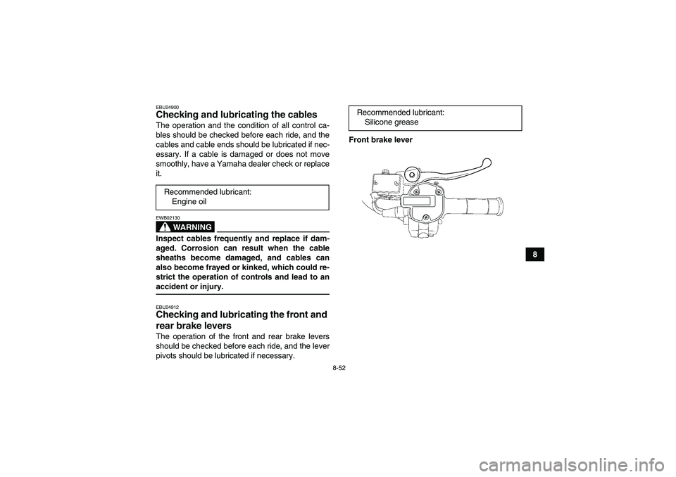 YAMAHA GRIZZLY 700 2009  Owners Manual 8-52
8
EBU24900Checking and lubricating the cables The operation and the condition of all control ca-
bles should be checked before each ride, and the
cables and cable ends should be lubricated if nec