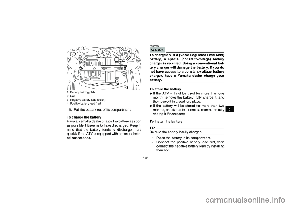 YAMAHA GRIZZLY 700 2009  Owners Manual 8-56
8
5. Pull the battery out of its compartment.
To charge the battery
Have a Yamaha dealer charge the battery as soon
as possible if it seems to have discharged. Keep in
mind that the battery tends