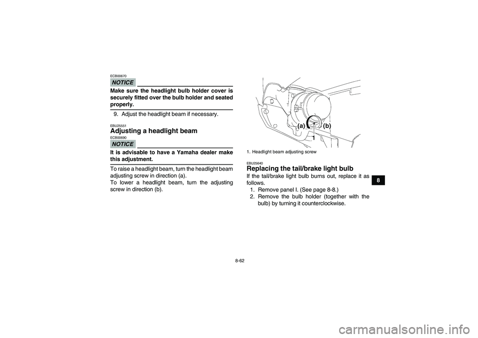 YAMAHA GRIZZLY 700 2009  Owners Manual 8-62
8
NOTICEECB00670Make sure the headlight bulb holder cover is
securely fitted over the bulb holder and seatedproperly.
9. Adjust the headlight beam if necessary.EBU25551Adjusting a headlight beam 
