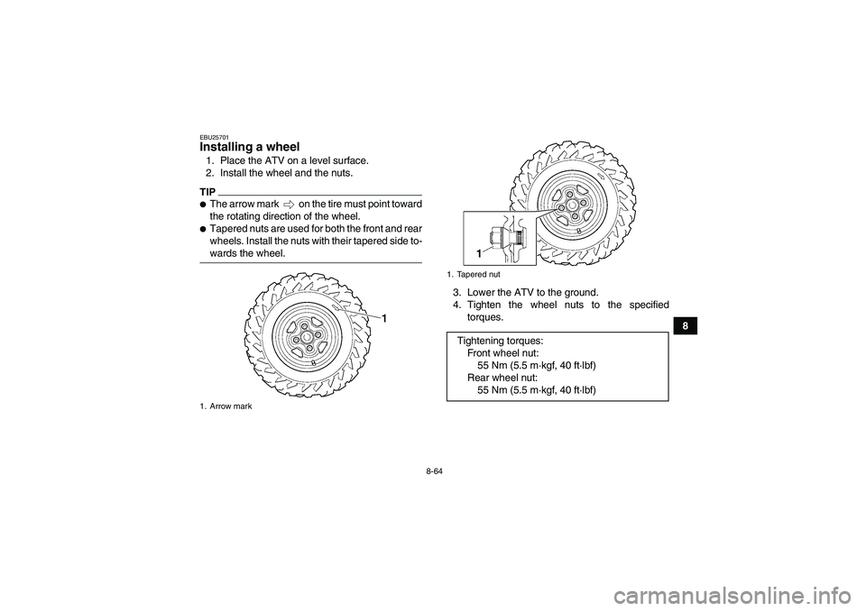 YAMAHA GRIZZLY 700 2009  Owners Manual 8-64
8
EBU25701Installing a wheel 1. Place the ATV on a level surface.
2. Install the wheel and the nuts.TIPThe arrow mark   on the tire must point toward
the rotating direction of the wheel.Tapered