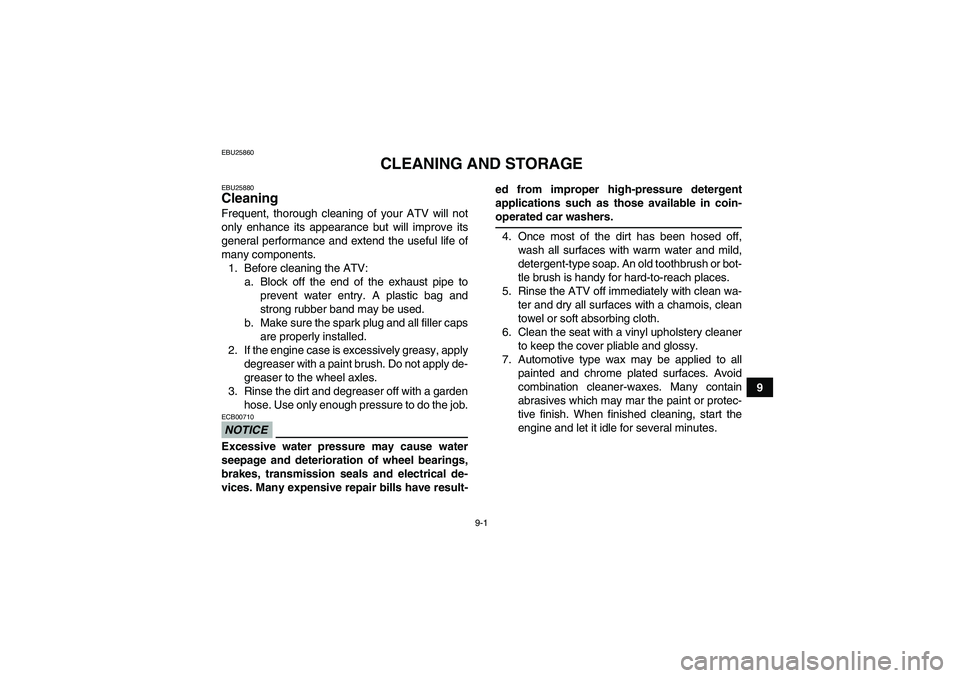 YAMAHA GRIZZLY 700 2009 Owners Manual 9-1
9
EBU25860
CLEANING AND STORAGE
EBU25880Cleaning Frequent, thorough cleaning of your ATV will not
only enhance its appearance but will improve its
general performance and extend the useful life of YAMAHA GRIZZLY 700 2009 Owners Manual 9-1
9
EBU25860
CLEANING AND STORAGE
EBU25880Cleaning Frequent, thorough cleaning of your ATV will not
only enhance its appearance but will improve its
general performance and extend the useful life of