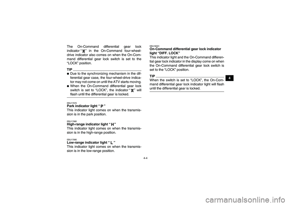 YAMAHA GRIZZLY 700 2009 Owners Manual 4-4
4 The On-Command differential gear lock
indicator“” in the On-Command four-wheel-
drive indicator also comes on when the On-Com-
mand differential gear lock switch is set to the
“LOCK” pos