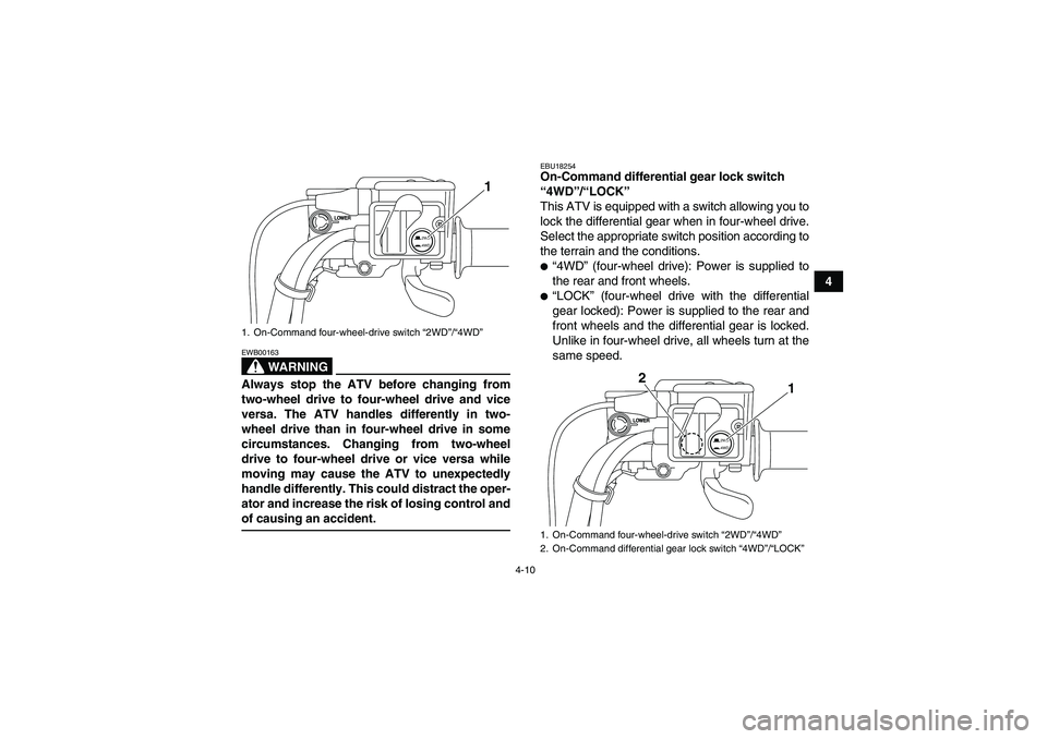 YAMAHA GRIZZLY 700 2009 Owners Guide 4-10
4
WARNING
EWB00163Always stop the ATV before changing from
two-wheel drive to four-wheel drive and vice
versa. The ATV handles differently in two-
wheel drive than in four-wheel drive in some
cir YAMAHA GRIZZLY 700 2009 Owners Guide 4-10
4
WARNING
EWB00163Always stop the ATV before changing from
two-wheel drive to four-wheel drive and vice
versa. The ATV handles differently in two-
wheel drive than in four-wheel drive in some
cir