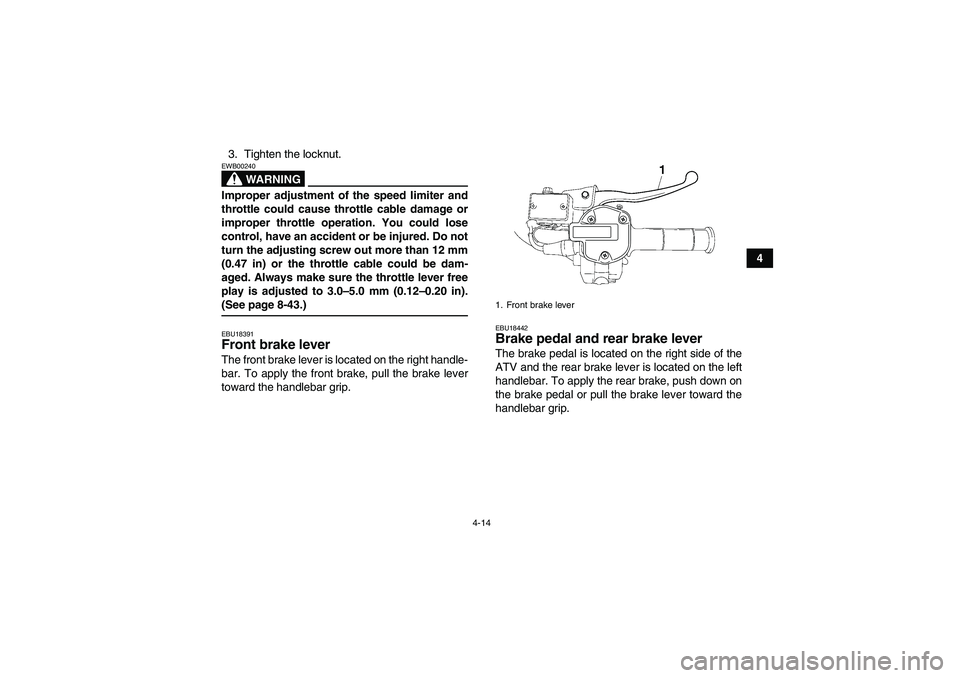 YAMAHA GRIZZLY 700 2009 Owners Guide 4-14
4 3. Tighten the locknut.
WARNING
EWB00240Improper adjustment of the speed limiter and
throttle could cause throttle cable damage or
improper throttle operation. You could lose
control, have an a YAMAHA GRIZZLY 700 2009 Owners Guide 4-14
4 3. Tighten the locknut.
WARNING
EWB00240Improper adjustment of the speed limiter and
throttle could cause throttle cable damage or
improper throttle operation. You could lose
control, have an a
