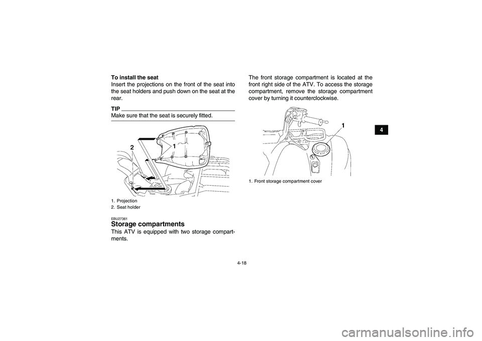 YAMAHA GRIZZLY 700 2009 Service Manual 4-18
4 To install the seat
Insert the projections on the front of the seat into
the seat holders and push down on the seat at the
rear.
TIPMake sure that the seat is securely fitted.EBU27361Storage co
