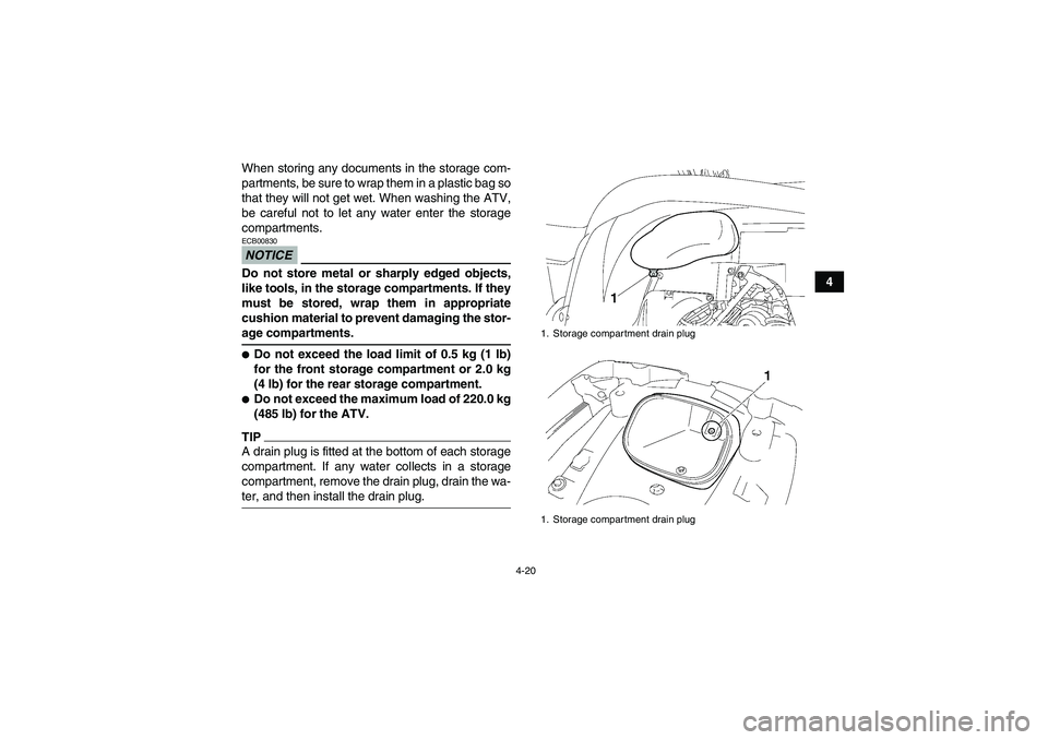 YAMAHA GRIZZLY 700 2009 Service Manual 4-20
4 When storing any documents in the storage com-
partments, be sure to wrap them in a plastic bag so
that they will not get wet. When washing the ATV,
be careful not to let any water enter the st
