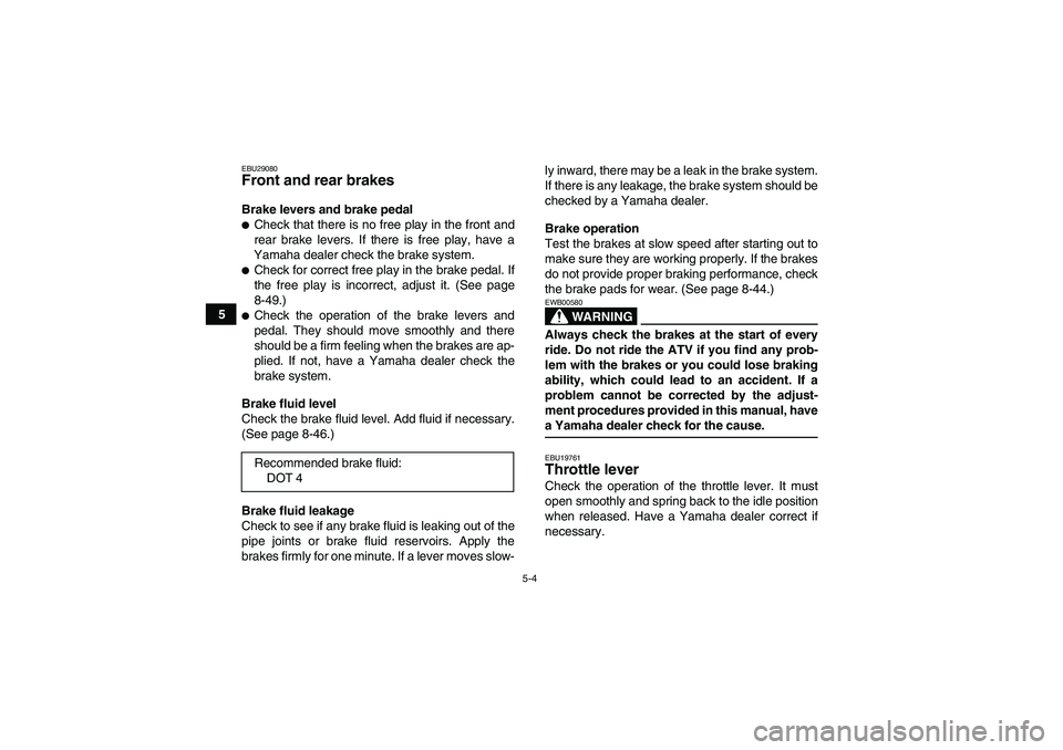 YAMAHA GRIZZLY 700 2009 Service Manual 5-4
5
EBU29080Front and rear brakes Brake levers and brake pedalCheck that there is no free play in the front and
rear brake levers. If there is free play, have a
Yamaha dealer check the brake system
