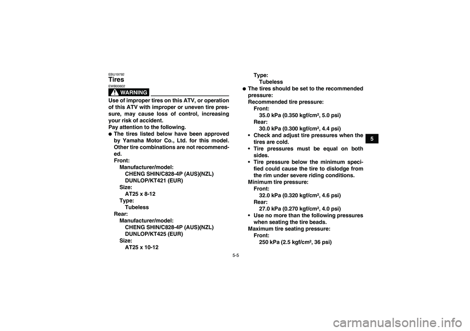 YAMAHA GRIZZLY 700 2009 Workshop Manual 5-5
5
EBU19792Tires 
WARNING
EWB00602Use of improper tires on this ATV, or operation
of this ATV with improper or uneven tire pres-
sure, may cause loss of control, increasing
your risk of accident.
P