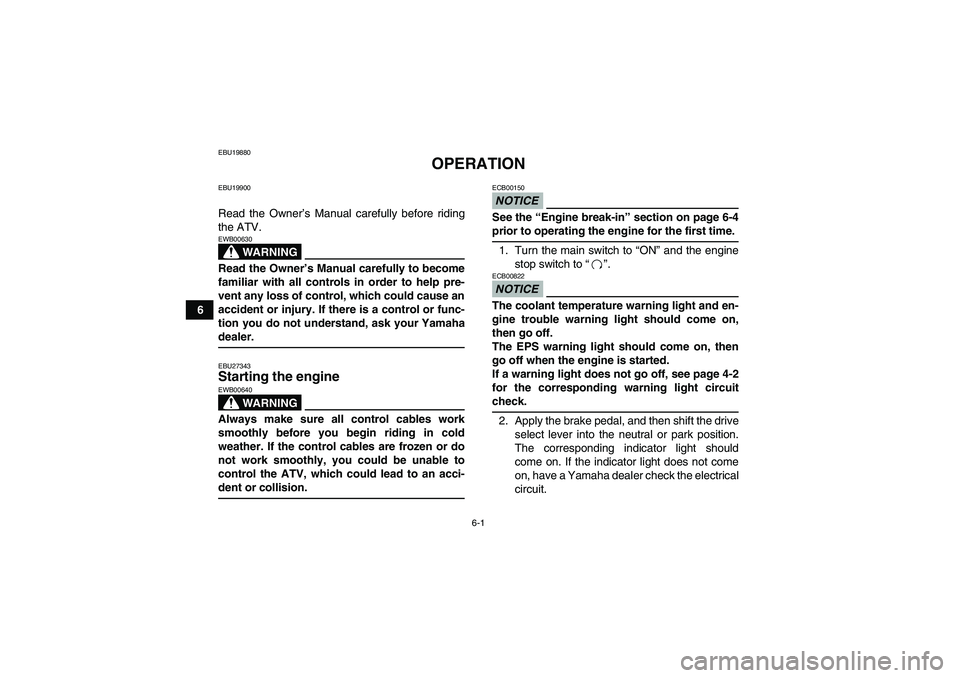 YAMAHA GRIZZLY 700 2009 Workshop Manual 6-1
6
EBU19880
OPERATION
EBU19900Read the Owner’s Manual carefully before riding
the ATV.
WARNING
EWB00630Read the Owner’s Manual carefully to become
familiar with all controls in order to help pr