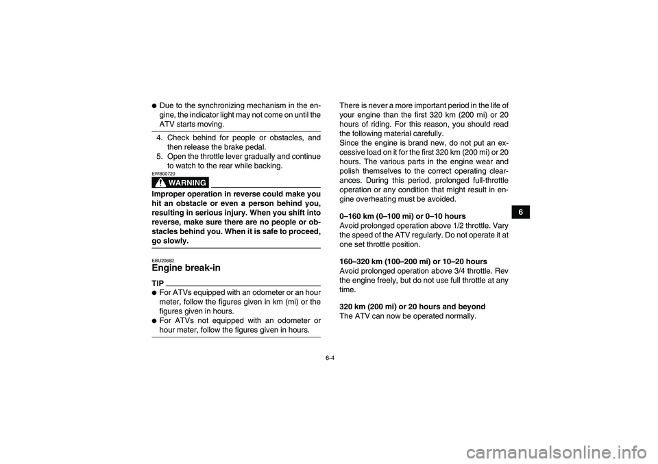 YAMAHA GRIZZLY 700 2009  Owners Manual 6-4
6
Due to the synchronizing mechanism in the en-
gine, the indicator light may not come on until theATV starts moving.
4. Check behind for people or obstacles, and
then release the brake pedal.
5.