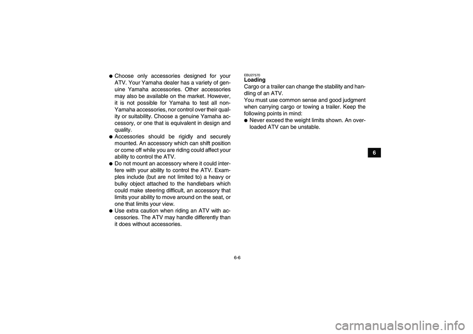YAMAHA GRIZZLY 700 2009 Workshop Manual 6-6
6
Choose only accessories designed for your
ATV. Your Yamaha dealer has a variety of gen-
uine Yamaha accessories. Other accessories
may also be available on the market. However,
it is not possib