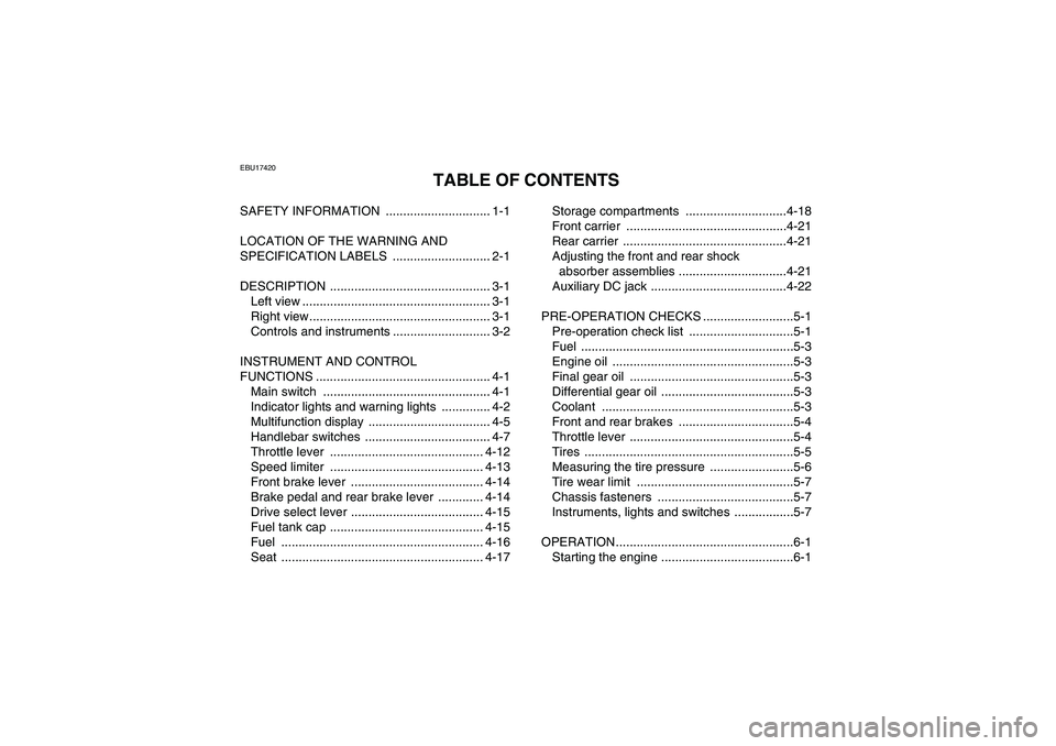 YAMAHA GRIZZLY 700 2009 Owners Manual EBU17420
TABLE OF CONTENTS
SAFETY INFORMATION .............................. 1-1
LOCATION OF THE WARNING AND
SPECIFICATION LABELS ............................ 2-1
DESCRIPTION ...................... YAMAHA GRIZZLY 700 2009 Owners Manual EBU17420
TABLE OF CONTENTS
SAFETY INFORMATION .............................. 1-1
LOCATION OF THE WARNING AND
SPECIFICATION LABELS ............................ 2-1
DESCRIPTION ......................
