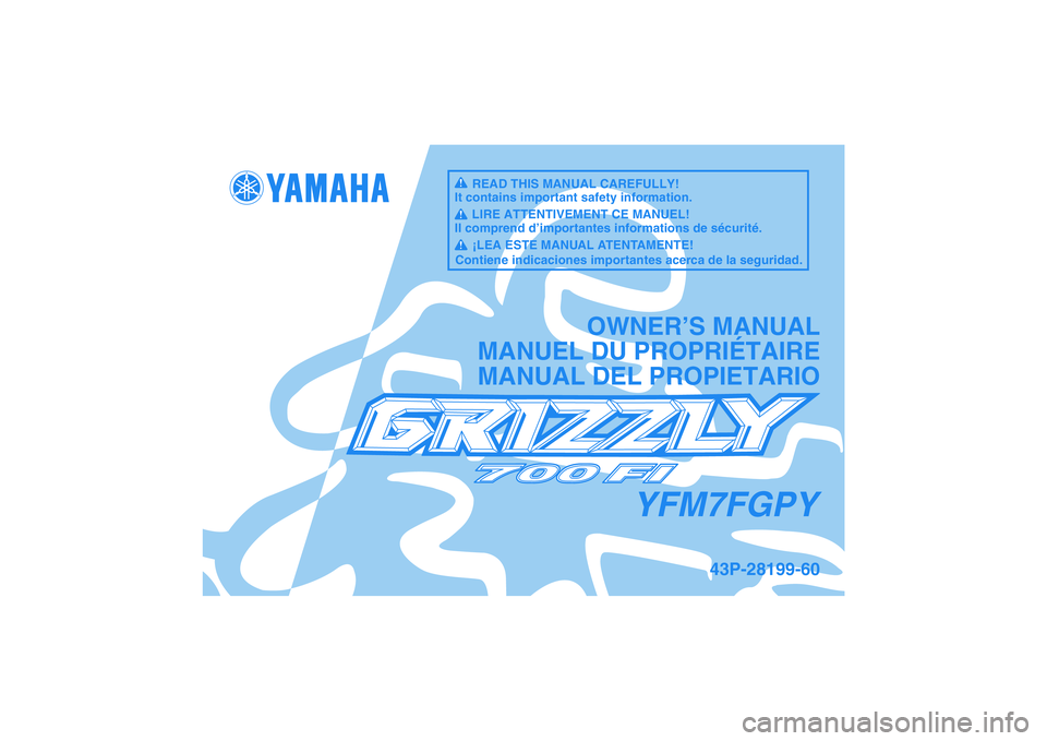YAMAHA GRIZZLY 700 2009 Manuale de Empleo (in Spanish) YFM7FGPY
OWNER’S MANUAL
MANUEL DU PROPRIÉTAIRE
MANUAL DEL PROPIETARIO
43P-28199-60
READ THIS MANUAL CAREFULLY!
It contains important safety information.
LIRE ATTENTIVEMENT CE MANUEL!
Il comprend d YAMAHA GRIZZLY 700 2009 Manuale de Empleo (in Spanish) YFM7FGPY
OWNER’S MANUAL
MANUEL DU PROPRIÉTAIRE
MANUAL DEL PROPIETARIO
43P-28199-60
READ THIS MANUAL CAREFULLY!
It contains important safety information.
LIRE ATTENTIVEMENT CE MANUEL!
Il comprend d