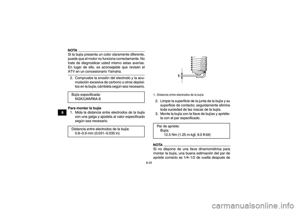 YAMAHA GRIZZLY 700 2009  Manuale de Empleo (in Spanish) 8-23
8
NOTASi la bujía presenta un color claramente diferente,
puede que el motor no funcione correctamente. No
trate de diagnosticar usted mismo estas averías.
En lugar de ello, es aconsejable que 