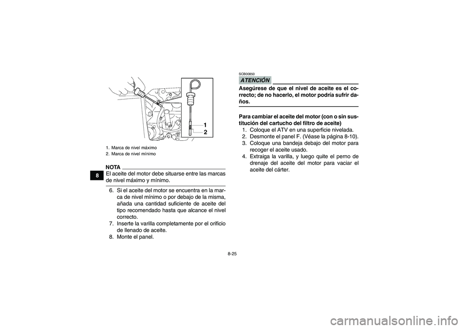 YAMAHA GRIZZLY 700 2009  Manuale de Empleo (in Spanish) 8-25
8
NOTAEl aceite del motor debe situarse entre las marcasde nivel máximo y mínimo.
6. Si el aceite del motor se encuentra en la mar-
ca de nivel mínimo o por debajo de la misma,
añada una cant