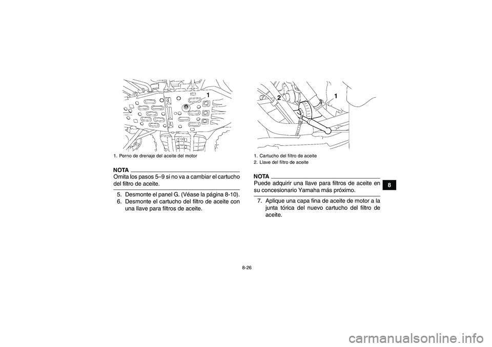 YAMAHA GRIZZLY 700 2009  Manuale de Empleo (in Spanish) 8-26
8
NOTAOmita los pasos 5–9 si no va a cambiar el cartuchodel filtro de aceite.
5. Desmonte el panel G. (Véase la página 8-10).
6. Desmonte el cartucho del filtro de aceite con
una llave para f