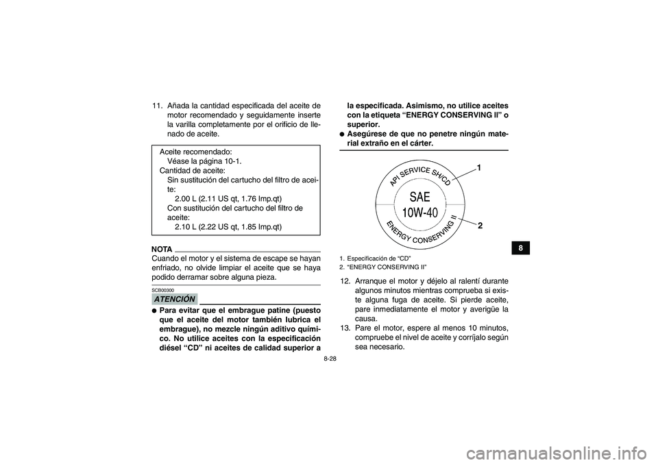 YAMAHA GRIZZLY 700 2009  Manuale de Empleo (in Spanish) 8-28
8 11. Añada la cantidad especificada del aceite de
motor recomendado y seguidamente inserte
la varilla completamente por el orificio de lle-
nado de aceite.
NOTACuando el motor y el sistema de e