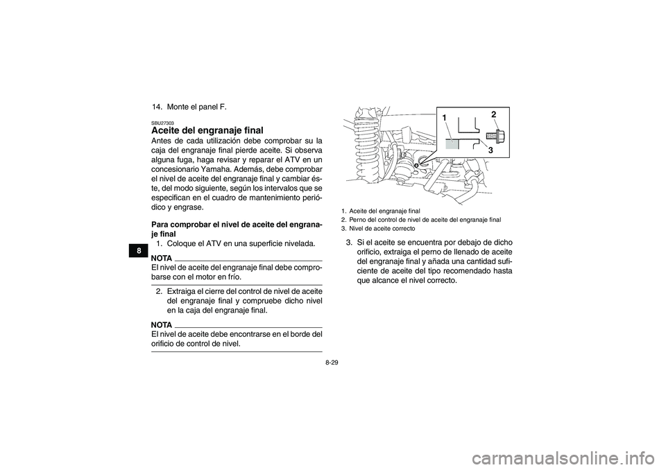 YAMAHA GRIZZLY 700 2009  Manuale de Empleo (in Spanish) 8-29
814. Monte el panel F.
SBU27303Aceite del engranaje final Antes de cada utilización debe comprobar su la
caja del engranaje final pierde aceite. Si observa
alguna fuga, haga revisar y reparar el