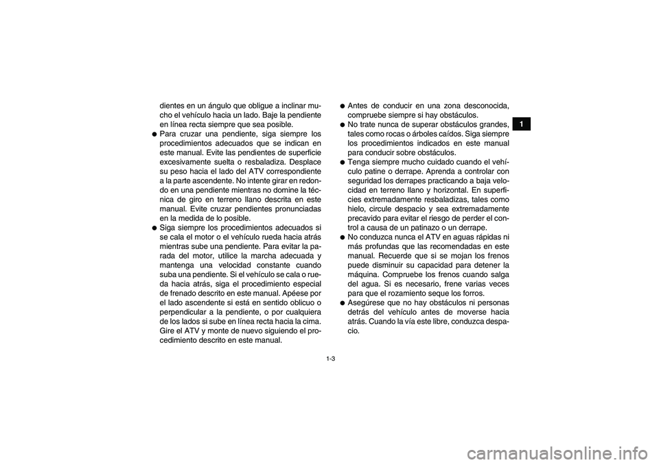 YAMAHA GRIZZLY 700 2009  Manuale de Empleo (in Spanish) 1-3
1 dientes en un ángulo que obligue a inclinar mu-
cho el vehículo hacia un lado. Baje la pendiente
en línea recta siempre que sea posible.
Para cruzar una pendiente, siga siempre los
procedimi