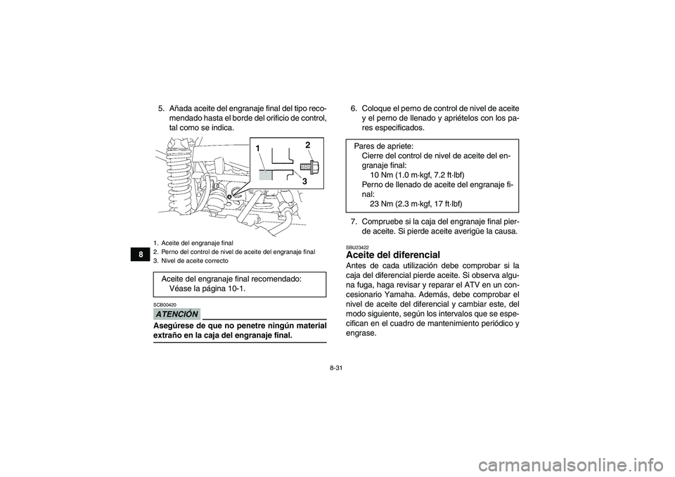 YAMAHA GRIZZLY 700 2009  Manuale de Empleo (in Spanish) 8-31
85. Añada aceite del engranaje final del tipo reco-
mendado hasta el borde del orificio de control,
tal como se indica.
ATENCIÓNSCB00420Asegúrese de que no penetre ningún materialextraño en 