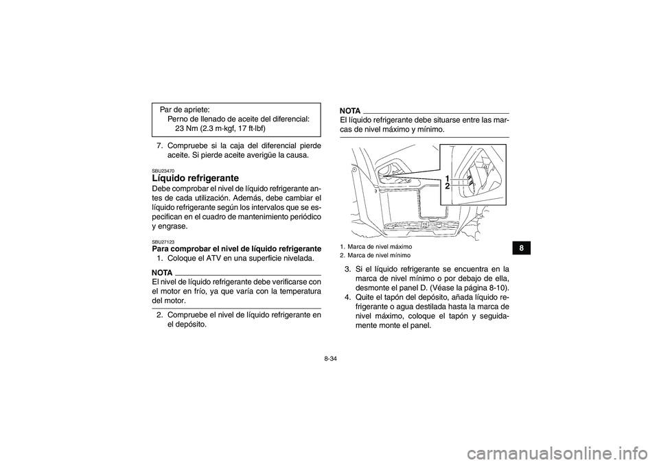 YAMAHA GRIZZLY 700 2009  Manuale de Empleo (in Spanish) 8-34
8 7. Compruebe si la caja del diferencial pierde
aceite. Si pierde aceite averigüe la causa.
SBU23470Líquido refrigerante Debe comprobar el nivel de líquido refrigerante an-
tes de cada utiliz