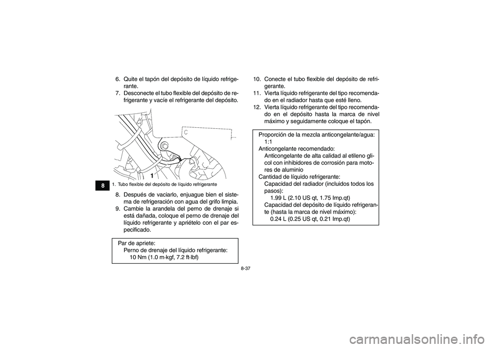 YAMAHA GRIZZLY 700 2009  Manuale de Empleo (in Spanish) 8-37
86. Quite el tapón del depósito de líquido refrige-
rante.
7. Desconecte el tubo flexible del depósito de re-
frigerante y vacíe el refrigerante del depósito.
8. Después de vaciarlo, enjua