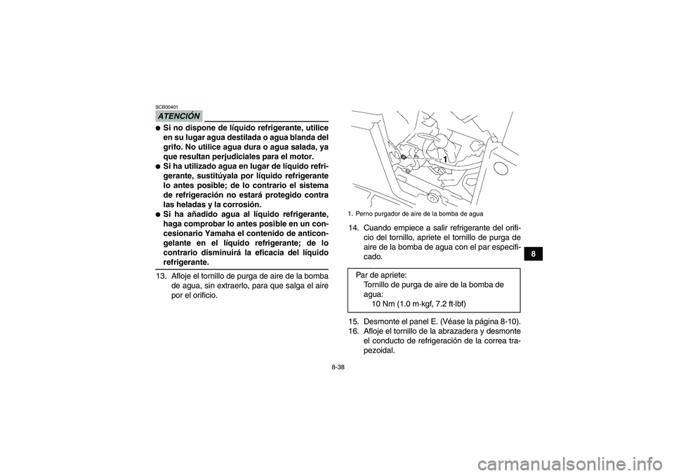 YAMAHA GRIZZLY 700 2009  Manuale de Empleo (in Spanish) 8-38
8
ATENCIÓNSCB00401Si no dispone de líquido refrigerante, utilice
en su lugar agua destilada o agua blanda del
grifo. No utilice agua dura o agua salada, ya
que resultan perjudiciales para el m