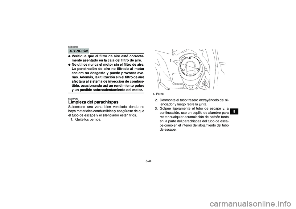 YAMAHA GRIZZLY 700 2009  Manuale de Empleo (in Spanish) 8-44
8
ATENCIÓNSCB00760Verifique que el filtro de aire esté correcta-
mente asentado en la caja del filtro de aire.No utilice nunca el motor sin el filtro de aire.
La penetración de aire no filtr