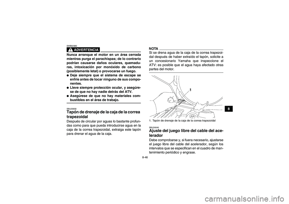 YAMAHA GRIZZLY 700 2009  Manuale de Empleo (in Spanish) 8-46
8
ADVERTENCIA
SWB02380Nunca arranque el motor en un área cerrada
mientras purga el parachispas; de lo contrario
podrían causarse daños oculares, quemadu-
ras, intoxicación por monóxido de ca