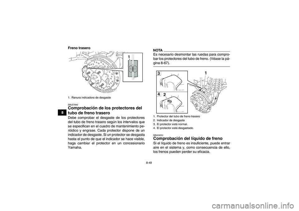 YAMAHA GRIZZLY 700 2009  Manuale de Empleo (in Spanish) 8-49
8Freno trasero
SBU27842Comprobación de los protectores del 
tubo de freno trasero Debe comprobar el desgaste de los protectores
del tubo de freno trasero según los intervalos que
se especifican