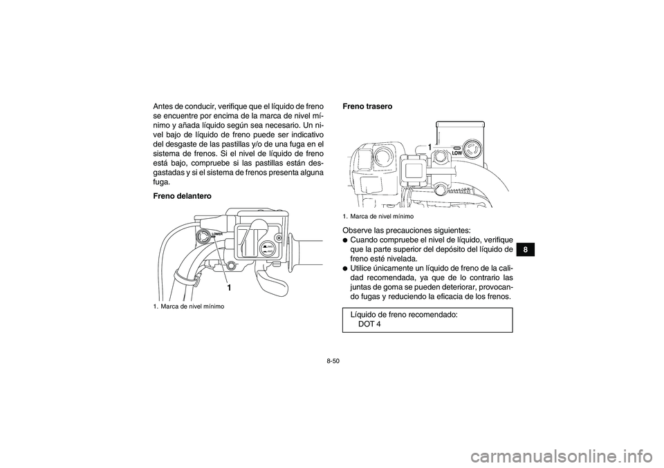 YAMAHA GRIZZLY 700 2009  Manuale de Empleo (in Spanish) 8-50
8 Antes de conducir, verifique que el líquido de freno
se encuentre por encima de la marca de nivel mí-
nimo y añada líquido según sea necesario. Un ni-
vel bajo de líquido de freno puede s