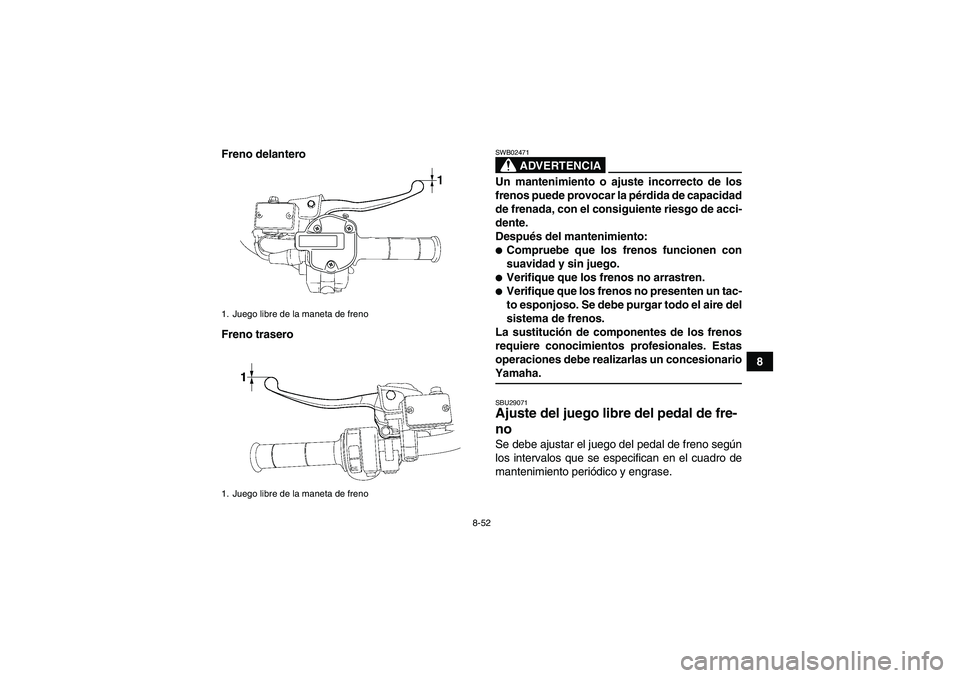 YAMAHA GRIZZLY 700 2009  Manuale de Empleo (in Spanish) 8-52
8 Freno delantero
Freno trasero
ADVERTENCIA
SWB02471Un mantenimiento o ajuste incorrecto de los
frenos puede provocar la pérdida de capacidad
de frenada, con el consiguiente riesgo de acci-
dent