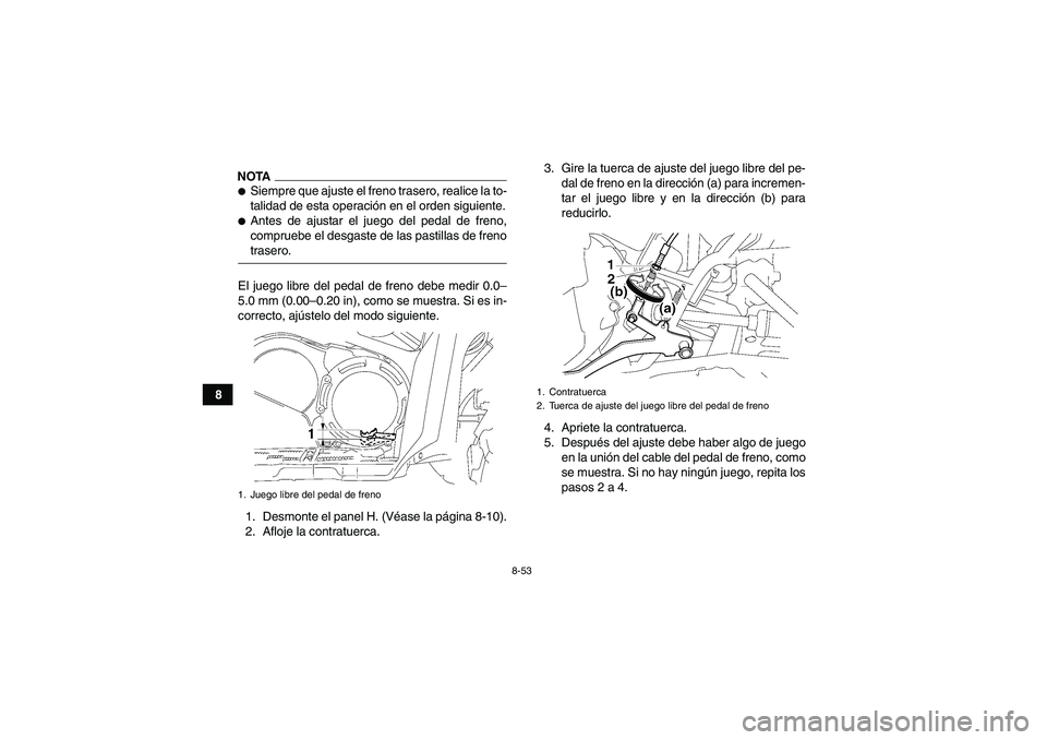 YAMAHA GRIZZLY 700 2009  Manuale de Empleo (in Spanish) 8-53
8
NOTASiempre que ajuste el freno trasero, realice la to-
talidad de esta operación en el orden siguiente.Antes de ajustar el juego del pedal de freno,
compruebe el desgaste de las pastillas d