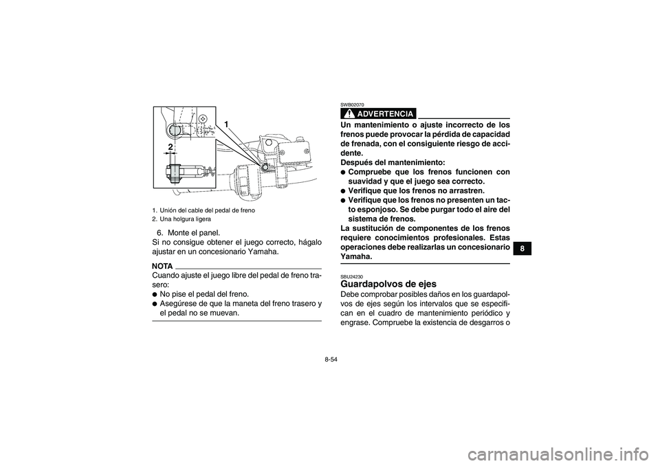 YAMAHA GRIZZLY 700 2009  Manuale de Empleo (in Spanish) 8-54
8 6. Monte el panel.
Si no consigue obtener el juego correcto, hágalo
ajustar en un concesionario Yamaha.
NOTACuando ajuste el juego libre del pedal de freno tra-
sero:No pise el pedal del fren