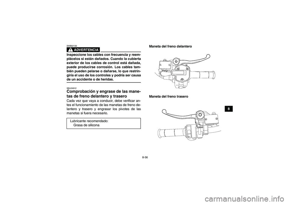 YAMAHA GRIZZLY 700 2009  Manuale de Empleo (in Spanish) 8-56
8
ADVERTENCIA
SWB02130Inspeccione los cables con frecuencia y reem-
plácelos si están dañados. Cuando la cubierta
exterior de los cables de control está dañada,
puede producirse corrosión. 