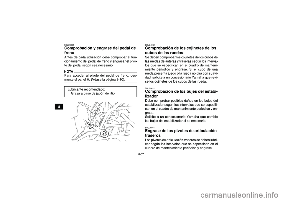YAMAHA GRIZZLY 700 2009  Manuale de Empleo (in Spanish) 8-57
8
SBU28832Comprobación y engrase del pedal de 
freno Antes de cada utilización debe comprobar el fun-
cionamiento del pedal de freno y engrasar el pivo-
te del pedal según sea necesario.NOTAPa