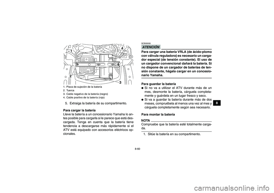 YAMAHA GRIZZLY 700 2009  Manuale de Empleo (in Spanish) 8-60
8
5. Extraiga la batería de su compartimento.
Para cargar la batería
Lleve la batería a un concesionario Yamaha lo an-
tes posible para cargarla si le parece que está des-
cargada. Tenga en c
