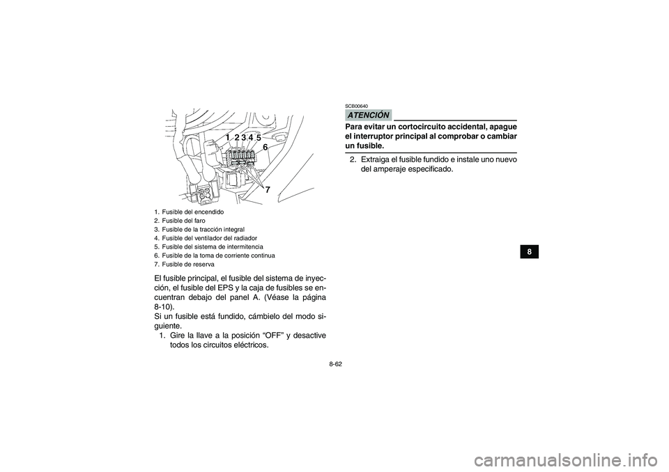 YAMAHA GRIZZLY 700 2009  Manuale de Empleo (in Spanish) 8-62
8
El fusible principal, el fusible del sistema de inyec-
ción, el fusible del EPS y la caja de fusibles se en-
cuentran debajo del panel A. (Véase la página
8-10).
Si un fusible está fundido,