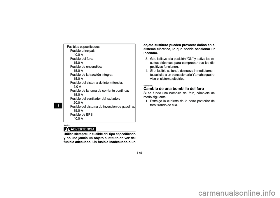 YAMAHA GRIZZLY 700 2009  Manuale de Empleo (in Spanish) 8-63
8
ADVERTENCIA
SWB02171Utilice siempre un fusible del tipo especificado
y no use jamás un objeto sustituto en vez del
fusible adecuado. Un fusible inadecuado o unobjeto sustituto pueden provocar 